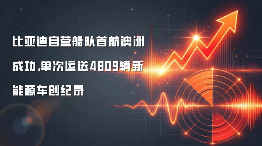 比亚迪自营船队首航澳洲成功，单次运送4809辆新能源车创纪录