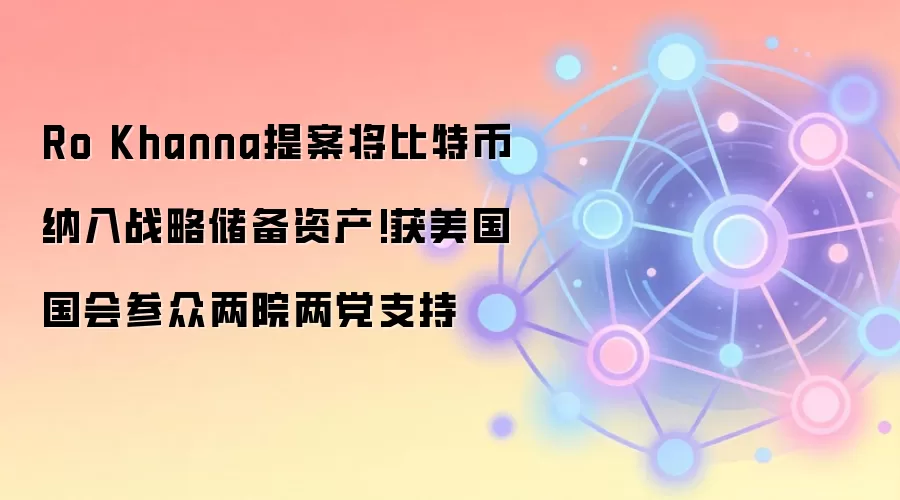 Ro Khanna提案将比特币纳入战略储备资产!获美国国会参众两院两党支持