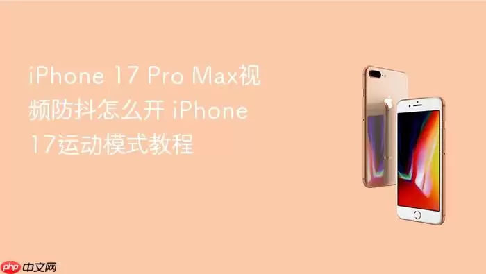 iPhone 17 Pro Max视频防抖怎么开 iPhone 17运动模式教程