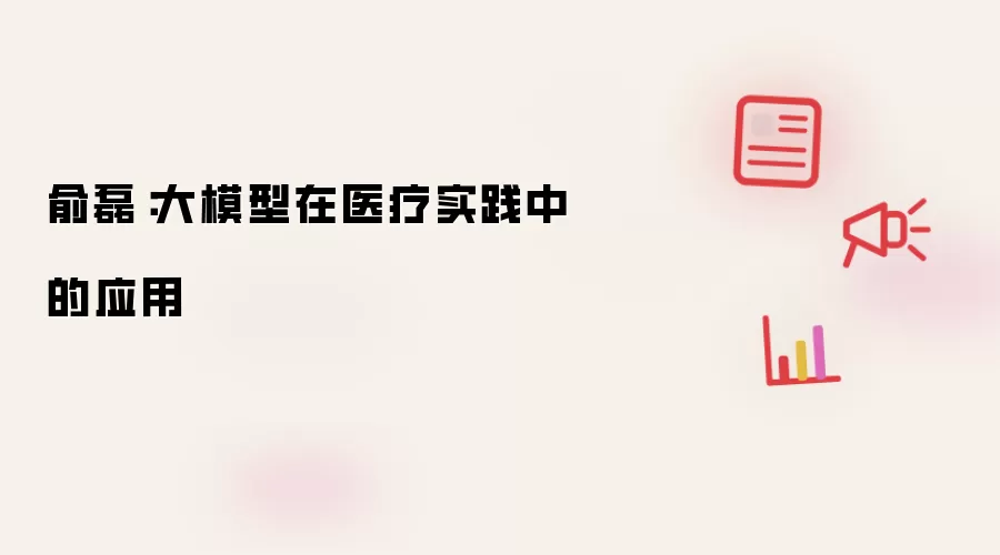 俞磊：大模型在医疗实践中的应用