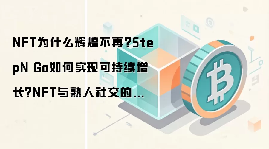 NFT为什么辉煌不再？StepN Go如何实现可持续增长？NFT与熟人社交的未来
