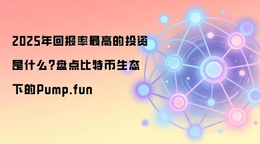 2025年回报率最高的投资是什么？盘点比特币生态下的Pump.fun
