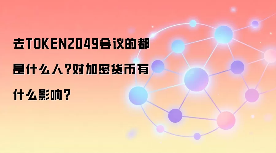 去TOKEN2049会议的都是什么人？对加密货币有什么影响？