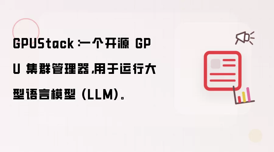 GPUStack：一个开源 GPU 集群管理器，用于运行大型语言模型 (LLM)。