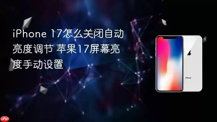 iPhone 17怎么关闭自动亮度调节 苹果17屏幕亮度手动设置