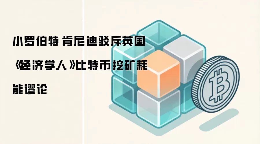 小罗伯特·肯尼迪驳斥英国《经济学人》比特币挖矿耗能谬论