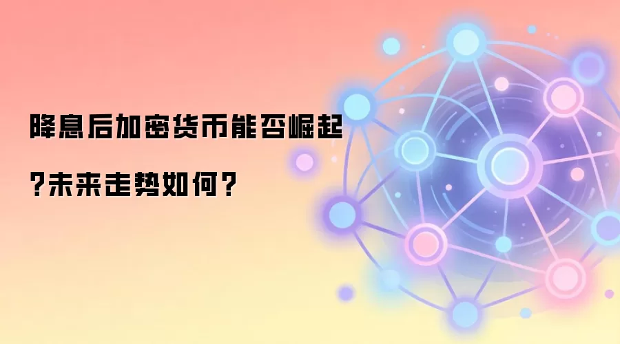 降息后加密货币能否崛起？未来走势如何？