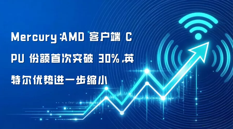 Mercury：AMD 客户端 CPU 份额首次突破 30%，英特尔优势进一步缩小