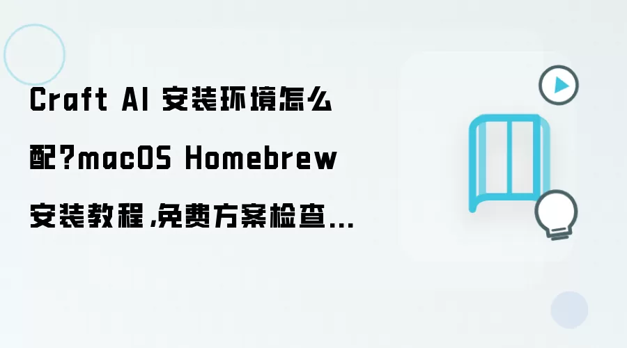 Craft AI 安装环境怎么配?macOS Homebrew 安装教程,免费方案检查清单