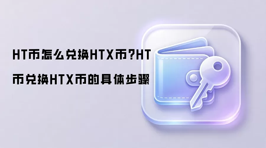 HT币怎么兑换HTX币？HT币兑换HTX币的具体步骤
