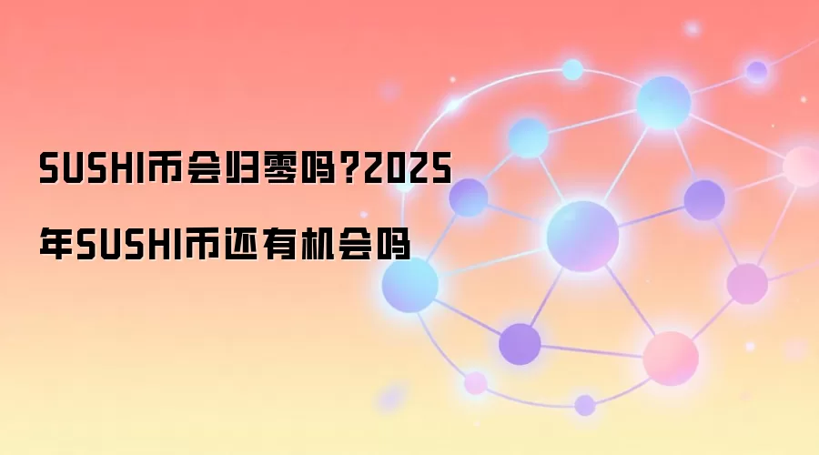 SUSHI币会归零吗？2025年SUSHI币还有机会吗