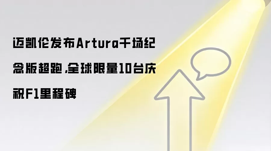 迈凯伦发布Artura千场纪念版超跑，全球限量10台庆祝F1里程碑