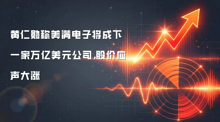 黄仁勋称美满电子将成下一家万亿美元公司，股价应声大涨