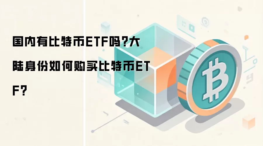 国内有比特币ETF吗？大陆身份如何购买比特币ETF？
