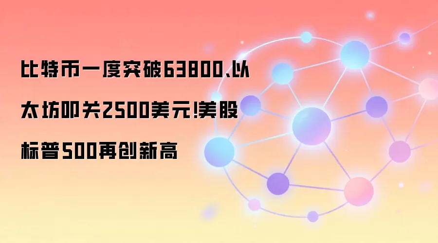 比特币一度突破63800、以太坊叩关2500美元!美股标普500再创新高