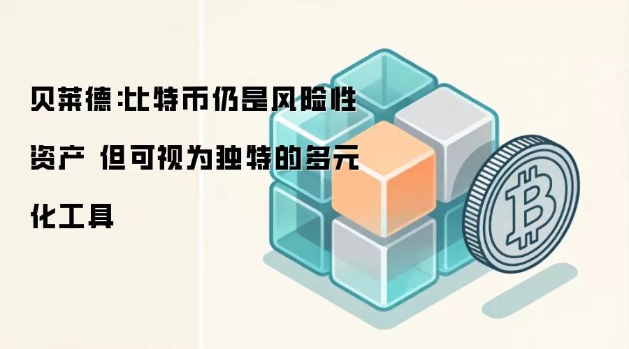贝莱德:比特币仍是风险性资产 但可视为独特的多元化工具