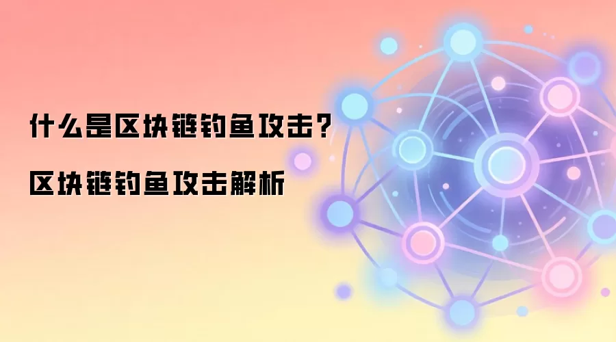 什么是区块链钓鱼攻击？区块链钓鱼攻击解析
