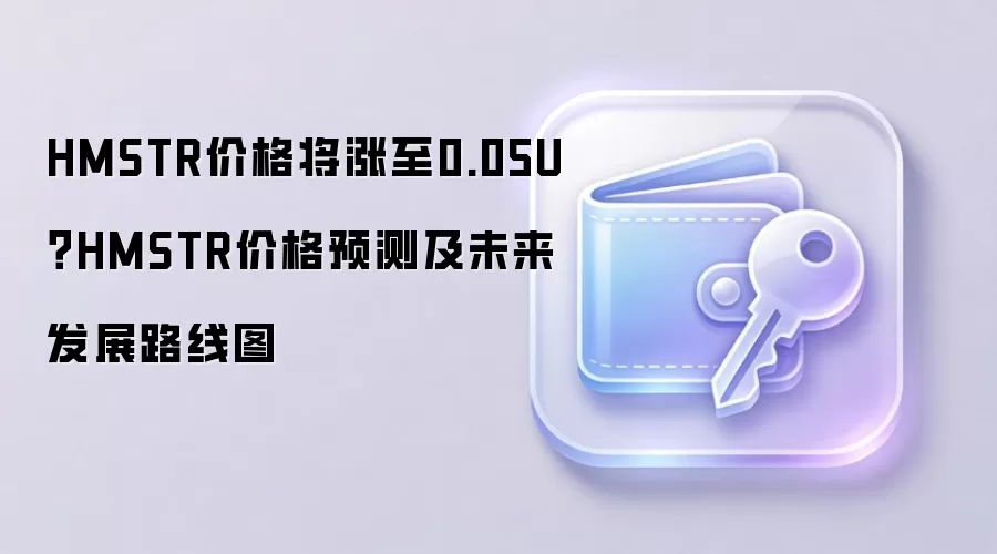 HMSTR价格将涨至0.05U？HMSTR价格预测及未来发展路线图
