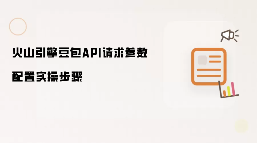 火山引擎豆包API请求参数配置实操步骤