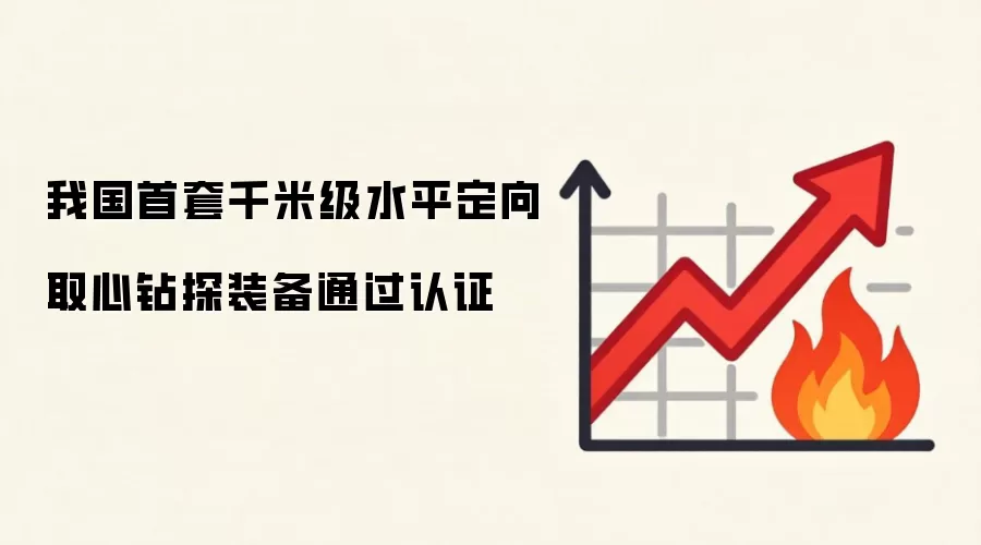 我国首套千米级水平定向取心钻探装备通过认证