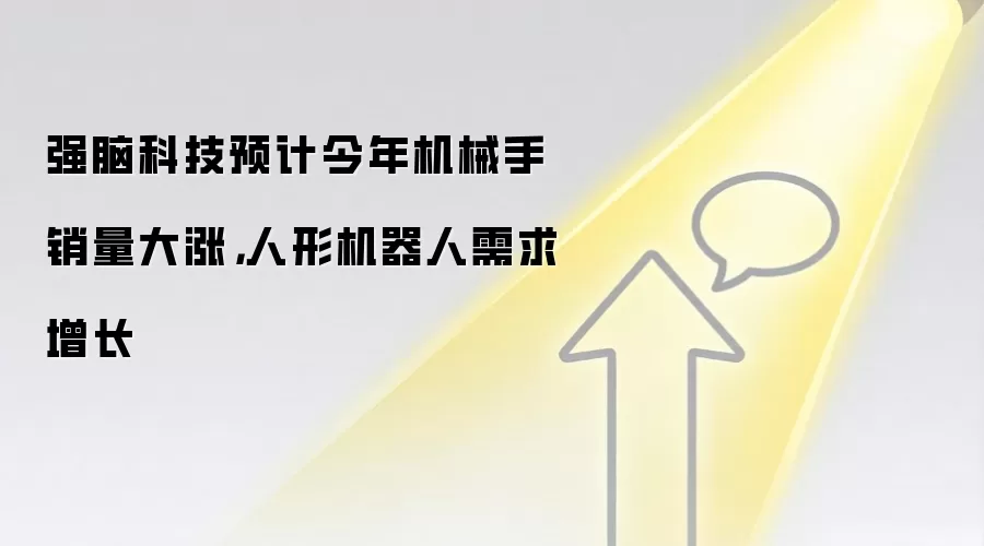 强脑科技预计今年机械手销量大涨，人形机器人需求增长