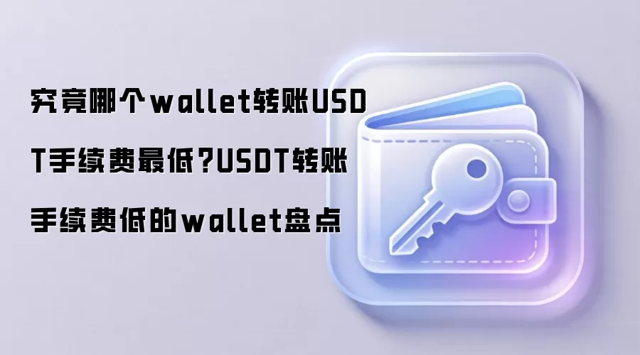 究竟哪个wallet转账USDT手续费最低？USDT转账手续费低的wallet盘点