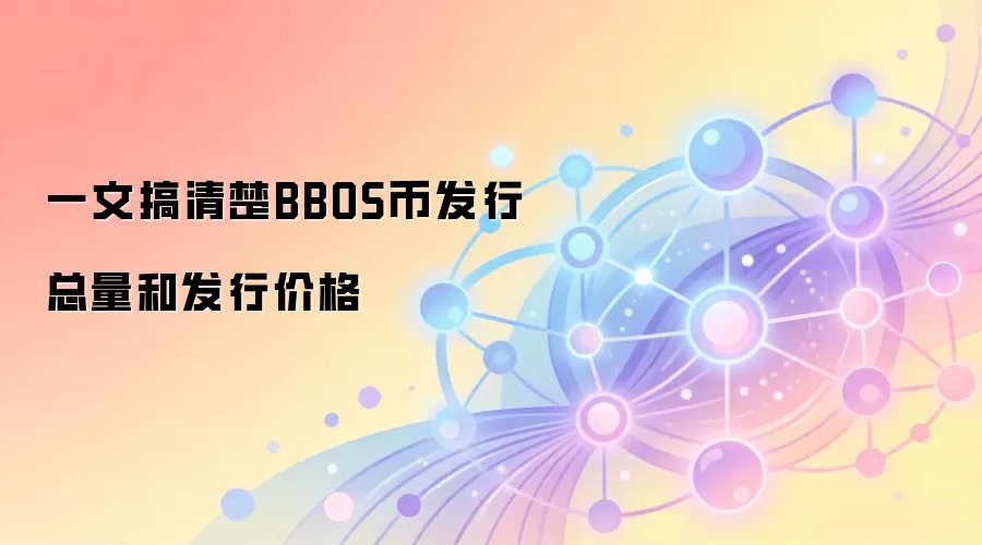 一文搞清楚BBOS币发行总量和发行价格