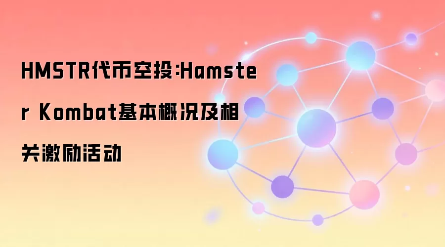 HMSTR代币空投:Hamster Kombat基本概况及相关激励活动