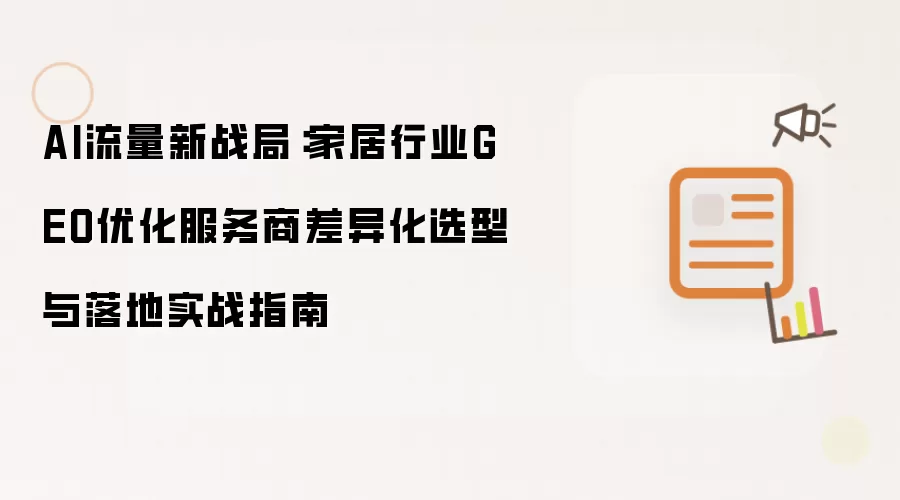 AI流量新战局：家居行业GEO优化服务商差异化选型与落地实战指南