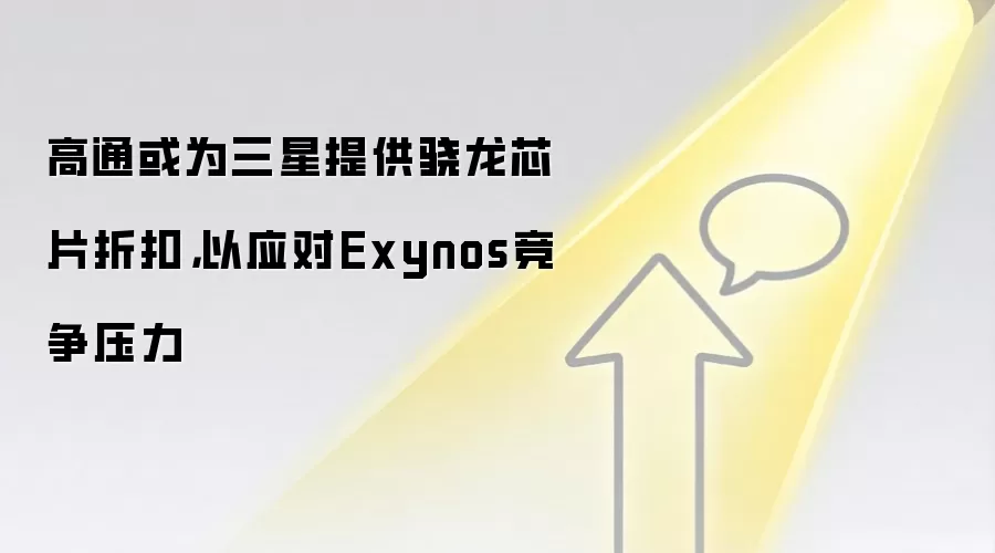 高通或为三星提供骁龙芯片折扣，以应对Exynos竞争压力