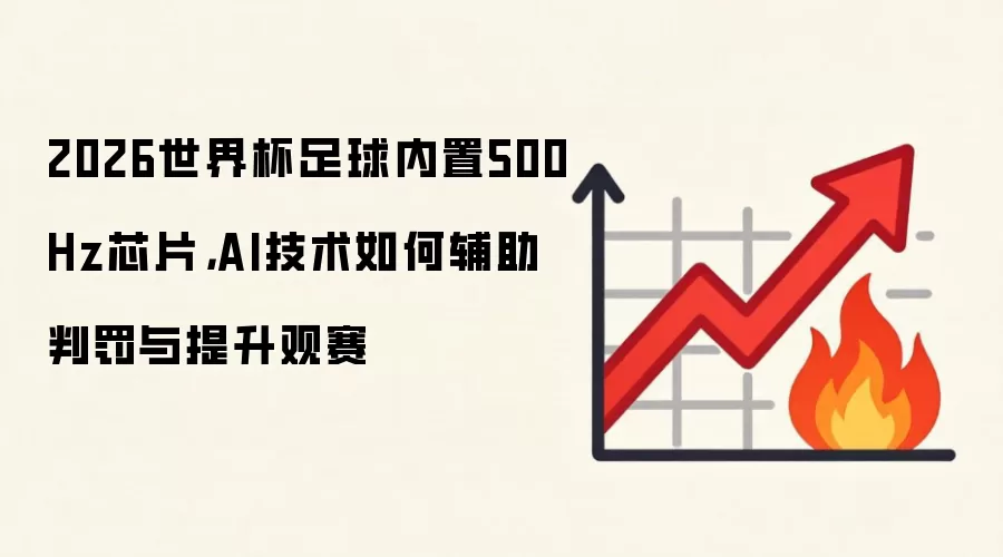 2026世界杯足球内置500Hz芯片，AI技术如何辅助判罚与提升观赛