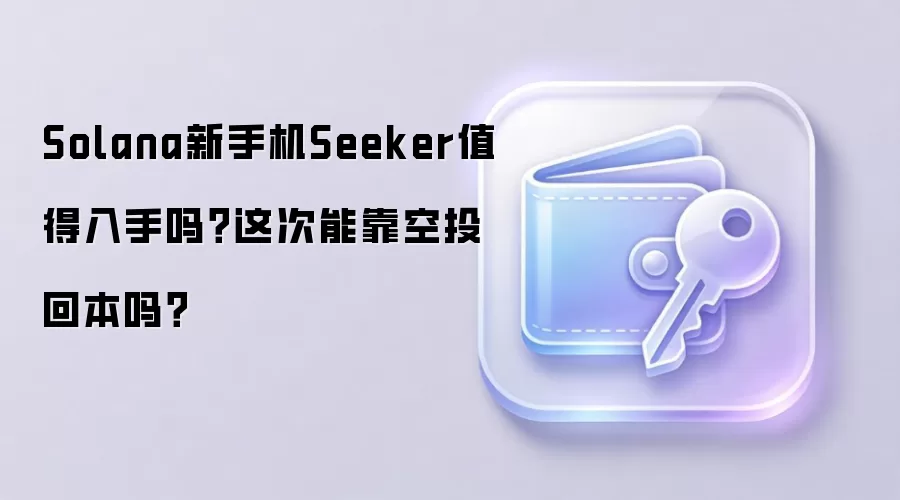 Solana新手机Seeker值得入手吗？这次能靠空投回本吗？