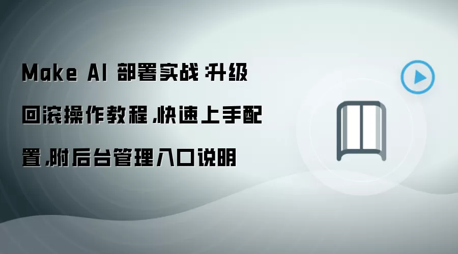 Make AI 部署实战：升级回滚操作教程，快速上手配置，附后台管理入口说明