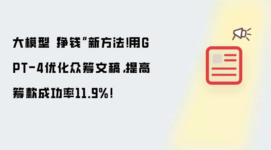 大模型“挣钱”新方法！用GPT-4优化众筹文稿，提高筹款成功率11.9%！