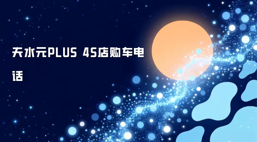 天水元PLUS 4S店购车电话