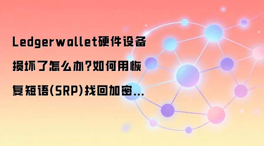 Ledgerwallet硬件设备损坏了怎么办？如何用恢复短语(SRP)找回加密资产？
