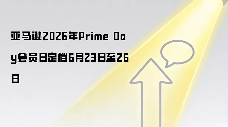 亚马逊2026年Prime Day会员日定档6月23日至26日