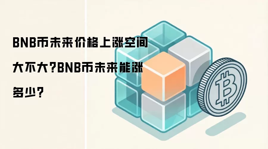 BNB币未来价格上涨空间大不大？BNB币未来能涨多少？