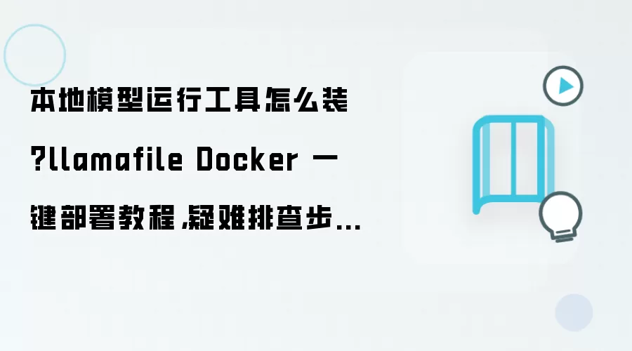 本地模型运行工具怎么装?llamafile Docker 一键部署教程,疑难排查步骤整理