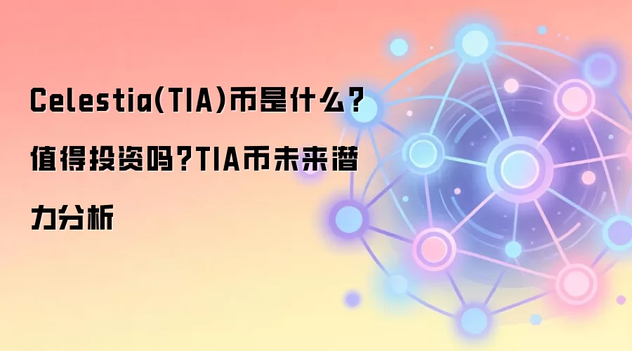 Celestia(TIA)币是什么？值得投资吗？TIA币未来潜力分析