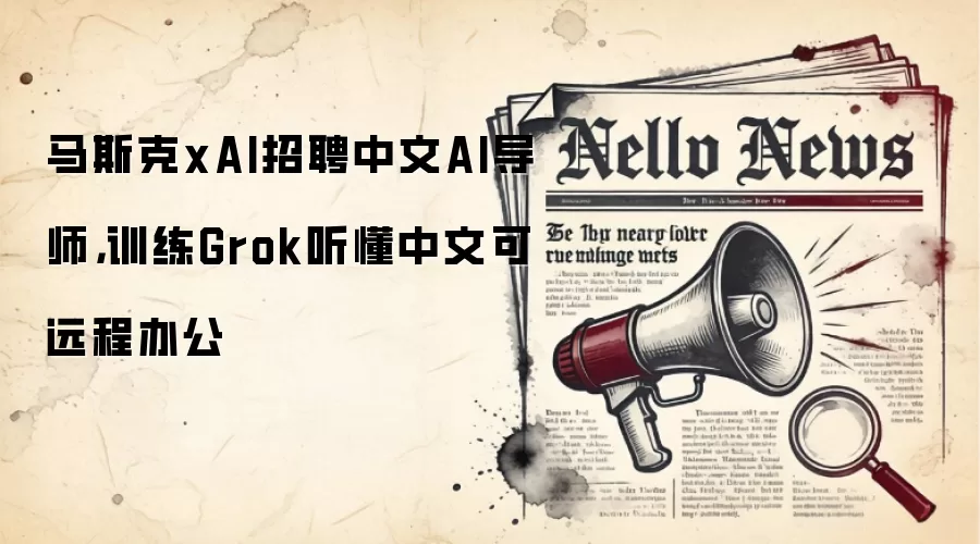 马斯克xAI招聘中文AI导师，训练Grok听懂中文可远程办公