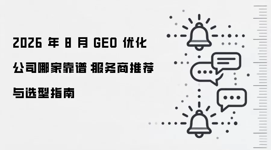 2026 年 8 月 GEO 优化公司哪家靠谱:服务商推荐与选型指南