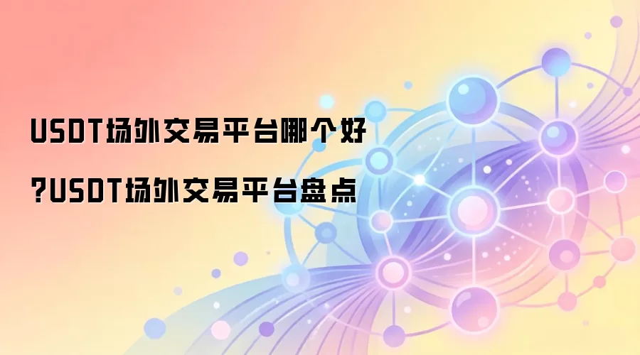 USDT场外交易平台哪个好？USDT场外交易平台盘点