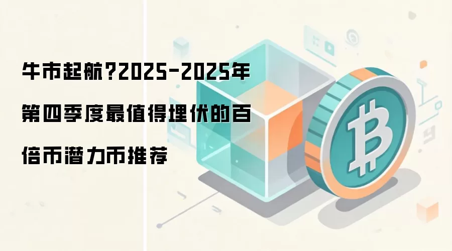 牛市起航？2025-2025年第四季度最值得埋伏的百倍币潜力币推荐