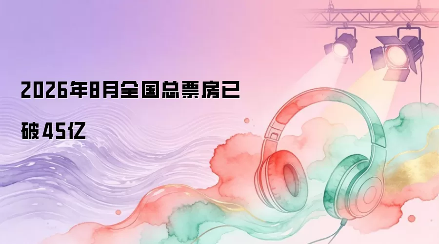 2026年8月全国总票房已破45亿