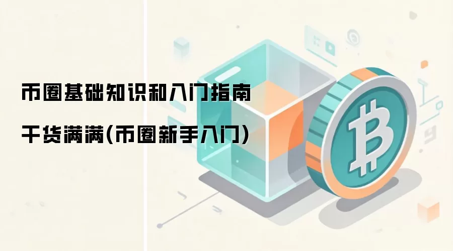 币圈基础知识和入门指南 干货满满(币圈新手入门)