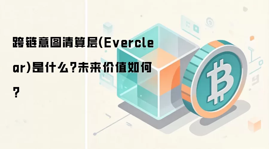 跨链意图清算层(Everclear)是什么？未来价值如何？