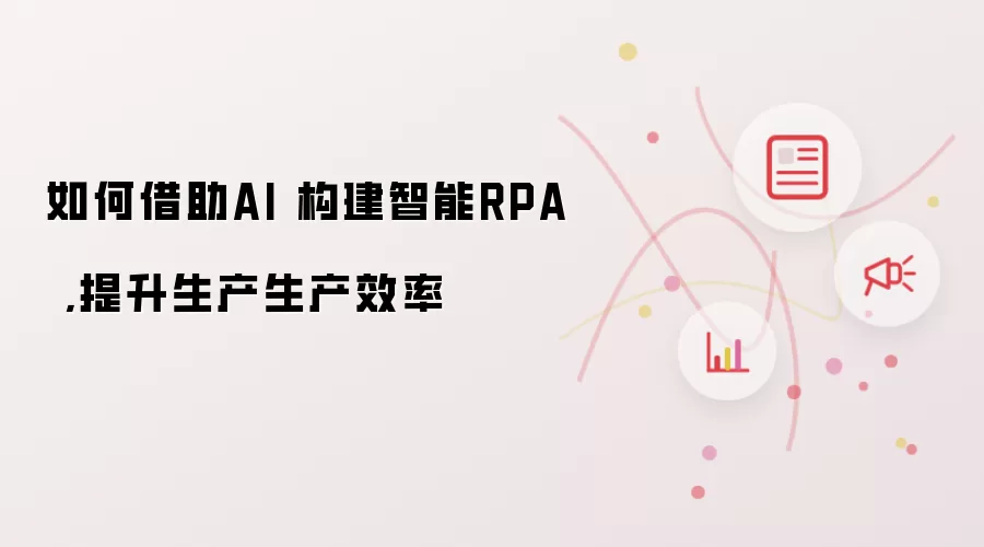 如何借助AI 构建智能RPA,提升生产生产效率
