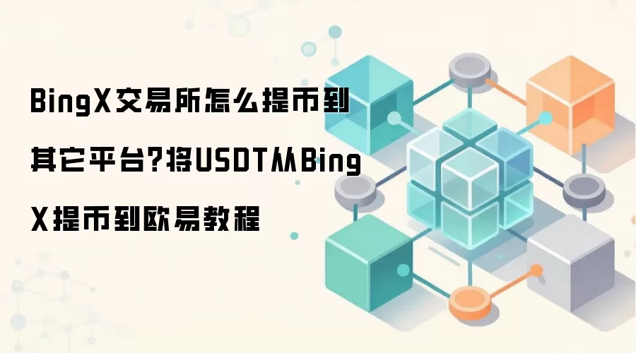 BingX交易所怎么提币到其它平台？将USDT从BingX提币到欧易教程