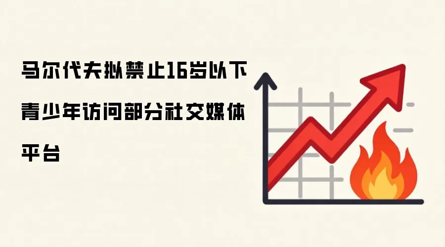 马尔代夫拟禁止16岁以下青少年访问部分社交媒体平台